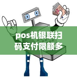 pos机银联扫码支付限额多少 pos机银联扫码支付限额多少