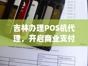 吉林办理POS机代理，开启商业支付新纪元