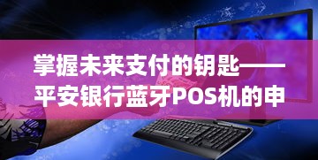 掌握未来支付的钥匙——平安银行蓝牙POS机的申请指南