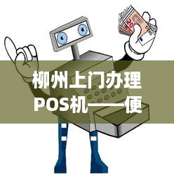 柳州上门办理POS机——便捷支付，助力商户经营