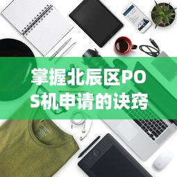 掌握北辰区POS机申请的诀窍，开启商业智慧之旅