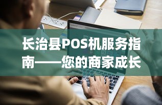 长治县POS机服务指南——您的商家成长伙伴