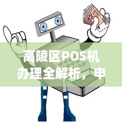 高陵区POS机办理全解析，申请、流程、使用与维护