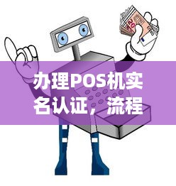 办理POS机实名认证，流程、注意事项及常见问题解答