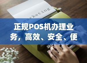 正规POS机办理业务，高效、安全、便捷支付解决方案