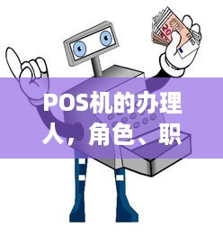 POS机的办理人，角色、职责与办理流程解析