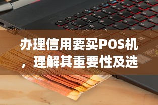 办理信用要买POS机，理解其重要性及选购指南