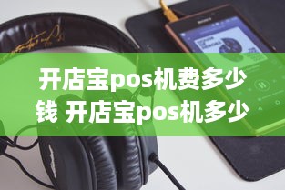 开店宝pos机费多少钱 开店宝pos机多少钱一台