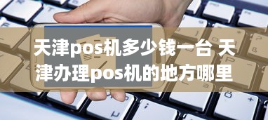 天津pos机多少钱一台 天津办理pos机的地方哪里有?