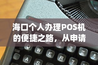 海口个人办理POS机的便捷之路，从申请到使用全攻略