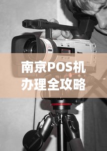 南京POS机办理全攻略，一站式解决你的支付需求