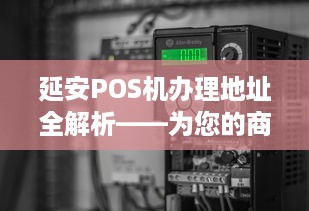 延安POS机办理地址全解析——为您的商户提供一站式解决方案