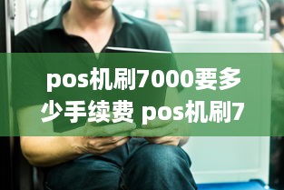 pos机刷7000要多少手续费 pos机刷7万扣多少手续费