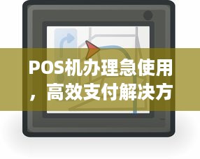 POS机办理急使用，高效支付解决方案的全方位指南