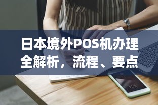 日本境外POS机办理全解析，流程、要点与注意事项