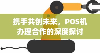 携手共创未来，POS机办理合作的深度探讨