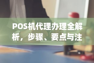 POS机代理办理全解析，步骤、要点与注意事项