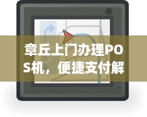 章丘上门办理POS机，便捷支付解决方案的全面解析