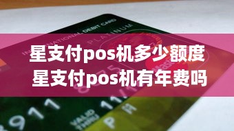 星支付pos机多少额度 星支付pos机有年费吗