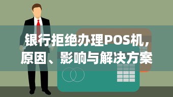 银行拒绝办理POS机，原因、影响与解决方案