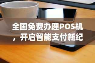 全国免费办理POS机，开启智能支付新纪元