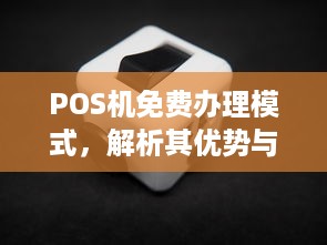 POS机免费办理模式，解析其优势与挑战