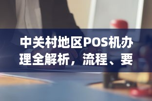 中关村地区POS机办理全解析，流程、要点与注意事项