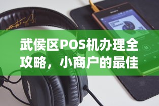 武侯区POS机办理全攻略，小商户的最佳选择