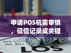 申请POS机需审慎，征信记录成关键考量因素