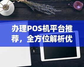 办理POS机平台推荐，全方位解析优质POS机服务提供者