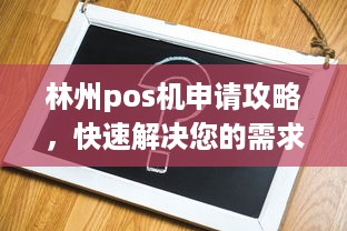 林州pos机申请攻略，快速解决您的需求