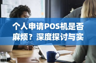 个人申请POS机是否麻烦？深度探讨与实用建议