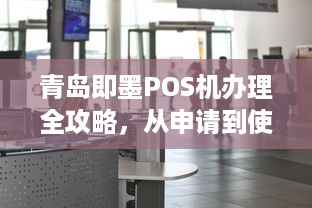 青岛即墨POS机办理全攻略，从申请到使用一站式指南