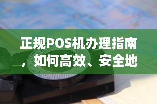 正规POS机办理指南，如何高效、安全地获取优质POS机服务