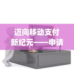 迈向移动支付新纪元——申请移动POS机指南