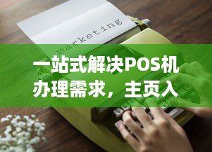 一站式解决POS机办理需求，主页入口详解