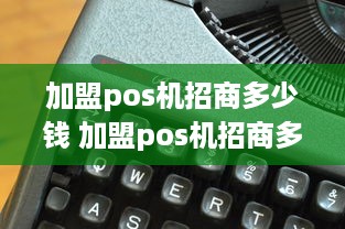 加盟pos机招商多少钱 加盟pos机招商多少钱一个月