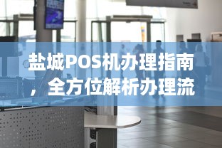 盐城POS机办理指南，全方位解析办理流程与地点