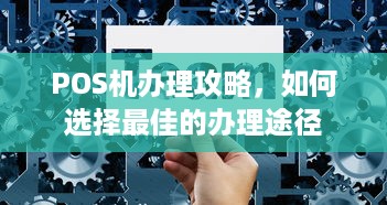 POS机办理攻略，如何选择最佳的办理途径