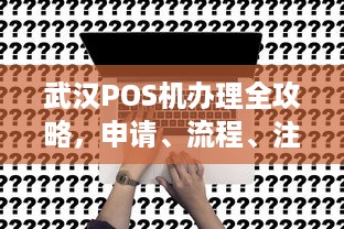 武汉POS机办理全攻略，申请、流程、注意事项