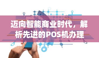 迈向智能商业时代，解析先进的POS机办理过程及其优势