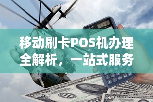 移动刷卡POS机办理全解析，一站式服务、成本与流程详解