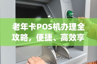 老年卡POS机办理全攻略，便捷、高效享受智能生活