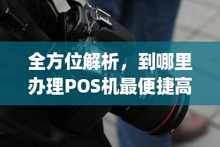 全方位解析，到哪里办理POS机最便捷高效？