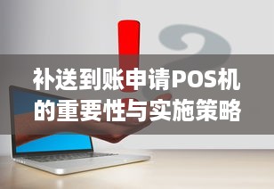 补送到账申请POS机的重要性与实施策略