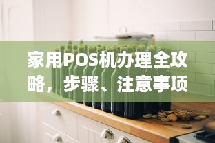 家用POS机办理全攻略，步骤、注意事项及选择建议