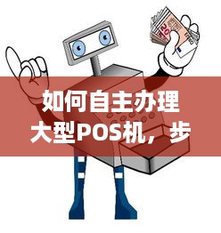 如何自主办理大型POS机，步骤、注意事项与优势分析