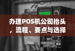 办理POS机公司抬头，流程、要点与选择策略