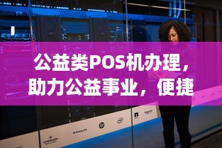 公益类POS机办理，助力公益事业，便捷支付新选择