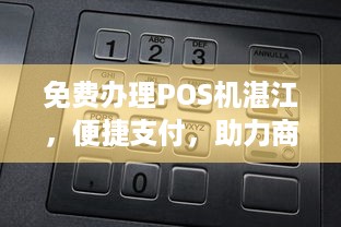 免费办理POS机湛江，便捷支付，助力商户发展